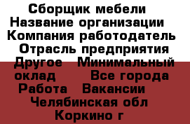 Сборщик мебели › Название организации ­ Компания-работодатель › Отрасль предприятия ­ Другое › Минимальный оклад ­ 1 - Все города Работа » Вакансии   . Челябинская обл.,Коркино г.